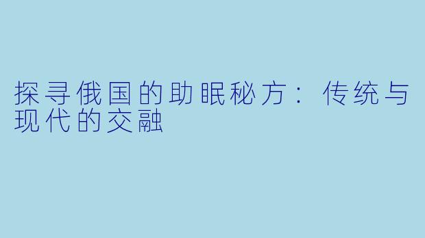 探寻俄国的助眠秘方：传统与现代的交融