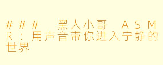 ### 黑人小哥 ASMR：用声音带你进入宁静的世界
