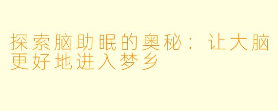 探索脑助眠的奥秘：让大脑更好地进入梦乡