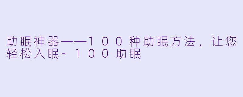 助眠神器——100种助眠方法，让您轻松入眠-100助眠