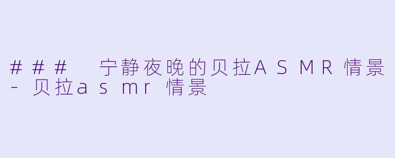 ### 宁静夜晚的贝拉ASMR情景