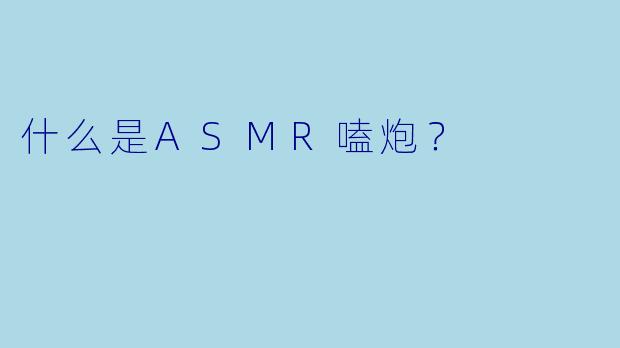 什么是ASMR嗑炮？