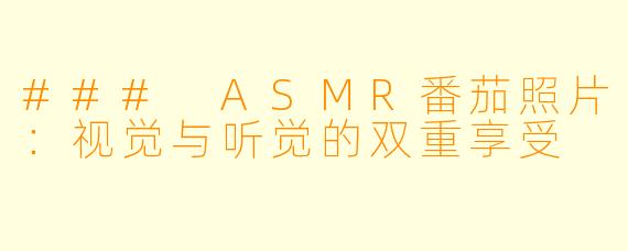### ASMR番茄照片：视觉与听觉的双重享受