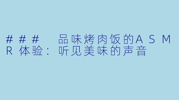 ### 品味烤肉饭的ASMR体验：听见美味的声音