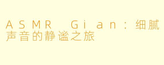 ASMR Gian：细腻声音的静谧之旅