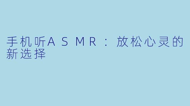 手机听ASMR：放松心灵的新选择
