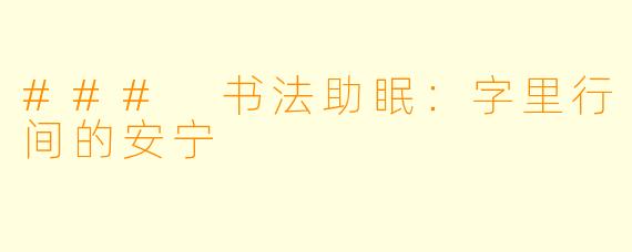 ### 书法助眠：字里行间的安宁