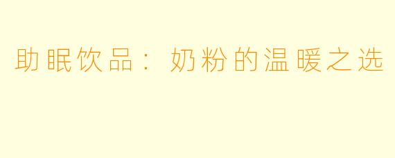 助眠饮品：奶粉的温暖之选