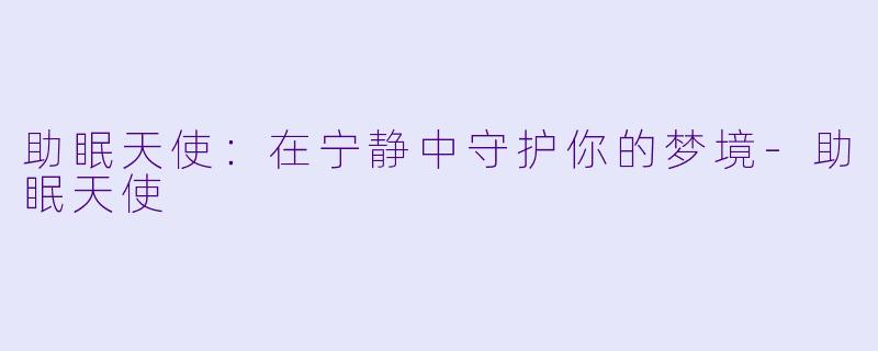 助眠天使：在宁静中守护你的梦境-助眠天使