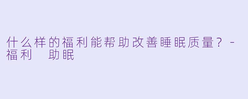 什么样的福利能帮助改善睡眠质量？