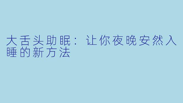 大舌头助眠：让你夜晚安然入睡的新方法