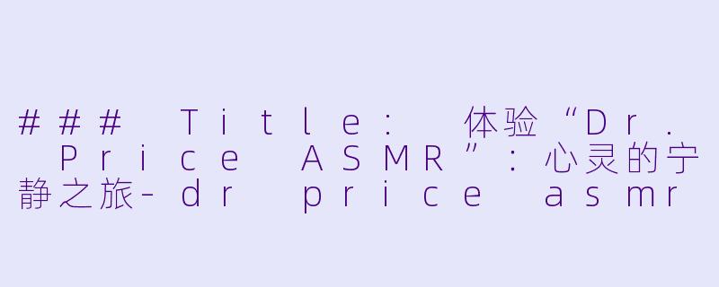 ### Title: 体验“Dr. Price ASMR”:心灵的宁静之旅