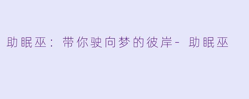 助眠巫：带你驶向梦的彼岸-助眠巫