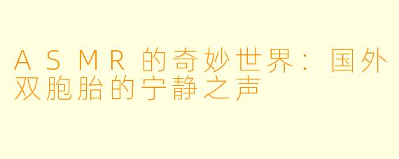 ASMR的奇妙世界：国外双胞胎的宁静之声
