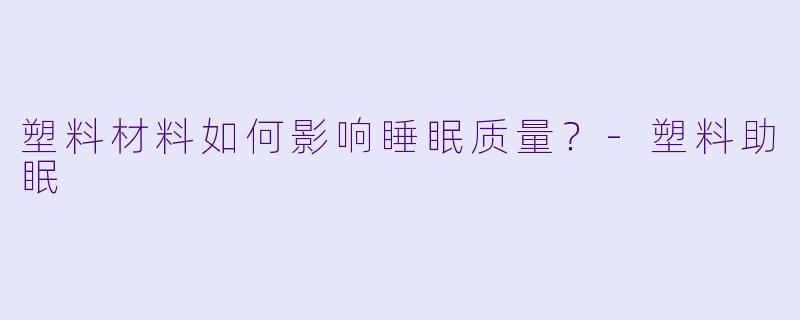 塑料材料如何影响睡眠质量？