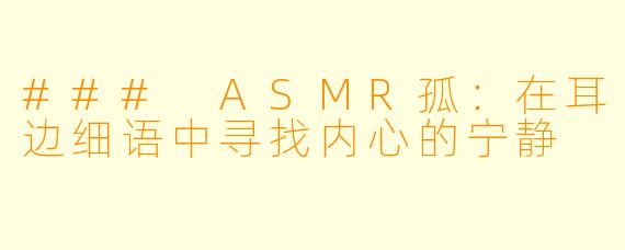 ### ASMR孤：在耳边细语中寻找内心的宁静