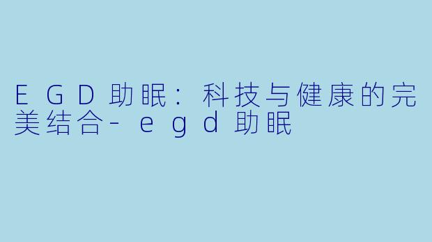 EGD助眠:科技与健康的完美结合