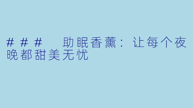 ### 助眠香薰：让每个夜晚都甜美无忧