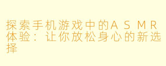探索手机游戏中的ASMR体验：让你放松身心的新选择