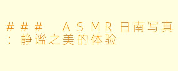 ### ASMR日南写真：静谧之美的体验