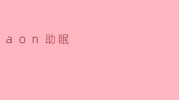 aon助眠是什么,它是如何帮助改善睡眠质量的?