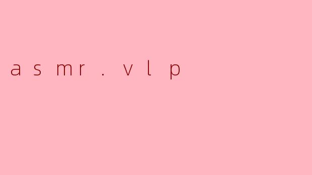 ### ASMR.VLP:探索声音的治愈之旅
