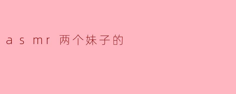 asmr两个妹子的
