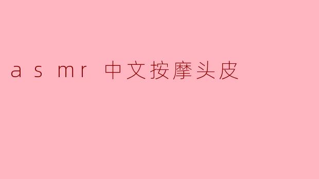 什么是ASMR中文按摩头皮,为什么很多人喜欢这种方式放松?****