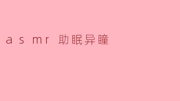 探寻ASMR与异瞳的奇妙结合:助眠的新体验
