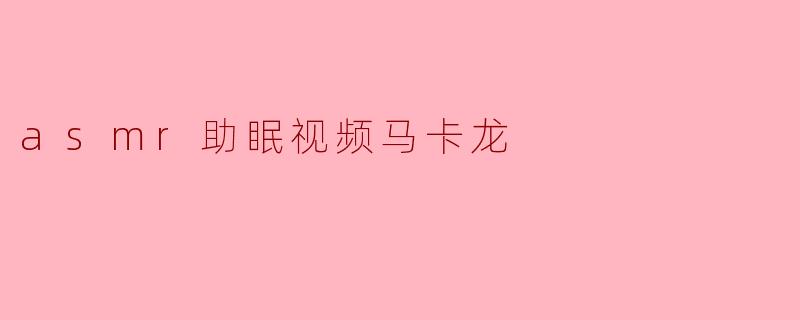 asmr助眠视频马卡龙