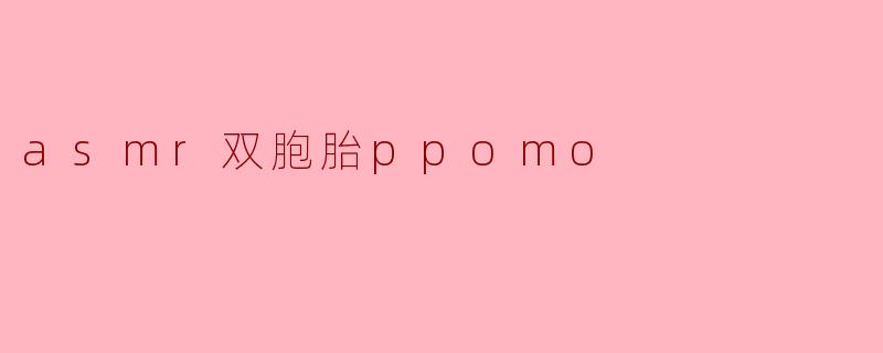 asmr双胞胎ppomo