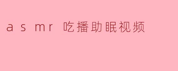 asmr吃播助眠视频