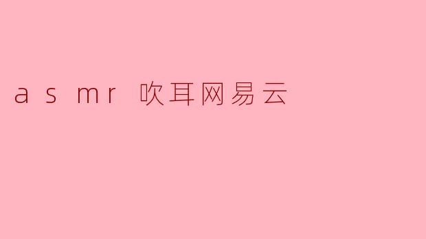 ### 静谧之声:探索ASMR吹耳在网易云的魅力