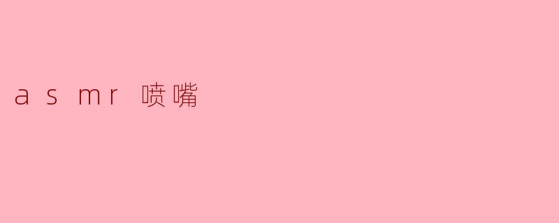 ASMR喷嘴：唤醒你耳朵的奇妙体验