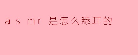 ### ASMR是怎么舔耳的?