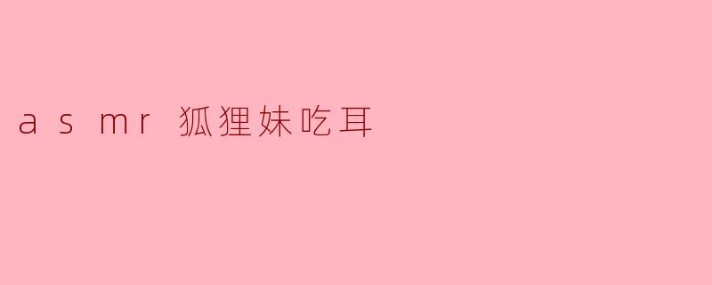细腻声响中的治愈：ASMR狐狸妹的耳边食语