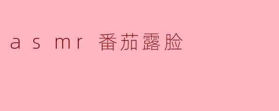 ASMR番茄露脸是怎么一回事?