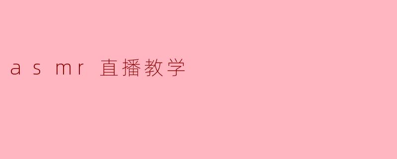 探索ASMR直播教学:让声音的艺术带你进入宁静的世界