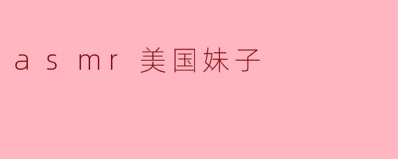 你为什么喜欢听ASMR美国妹子的视频？****