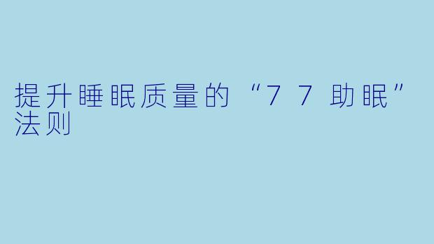 提升睡眠质量的“77助眠”法则