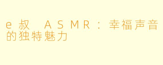 e叔 ASMR：幸福声音的独特魅力