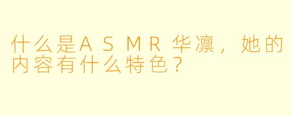 什么是ASMR华凛,她的内容有什么特色?