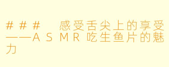 ### 感受舌尖上的享受——ASMR吃生鱼片的魅力