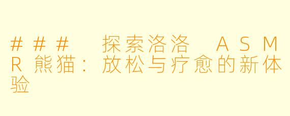 ### 探索洛洛 ASMR熊猫：放松与疗愈的新体验