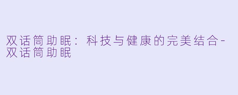 双话筒助眠：科技与健康的完美结合-双话筒助眠