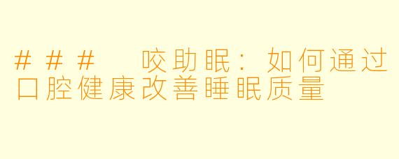 ### 咬助眠：如何通过口腔健康改善睡眠质量