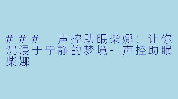 ### 声控助眠柴娜：让你沉浸于宁静的梦境