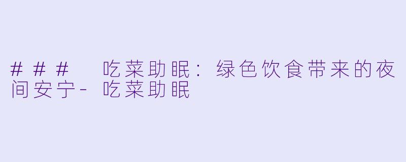 ### 吃菜助眠：绿色饮食带来的夜间安宁-吃菜助眠