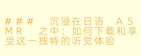 ### 沉浸在日语 ASMR 之中：如何下载和享受这一独特的听觉体验