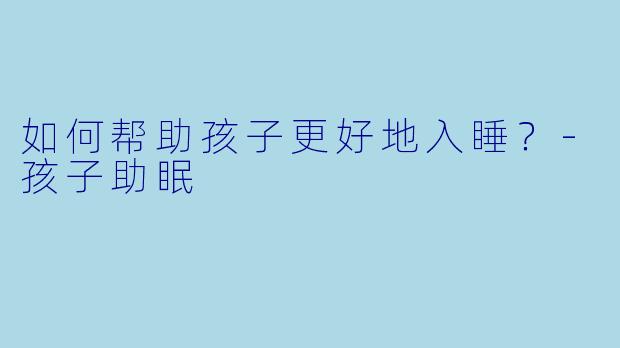 如何帮助孩子更好地入睡？